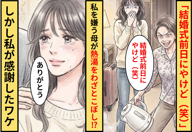 熱湯をわざとこぼし…母「結婚式前日にやけど（笑）」しかし⇒「ありがとう」私が感謝することになったワケ