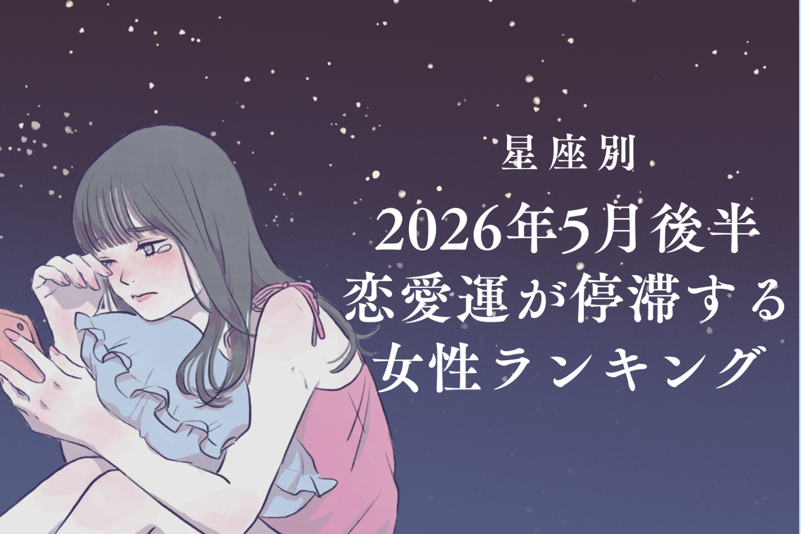 【星座別】2026年５月後半、恋愛運が停滞する女性ランキング＜第１位〜第３位＞