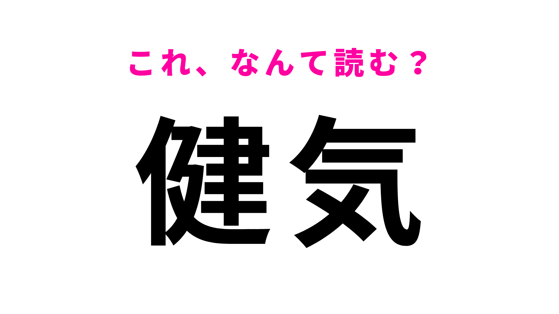 【漢字クイズ】「健気」はなんて読む？「けんき」ではありません！