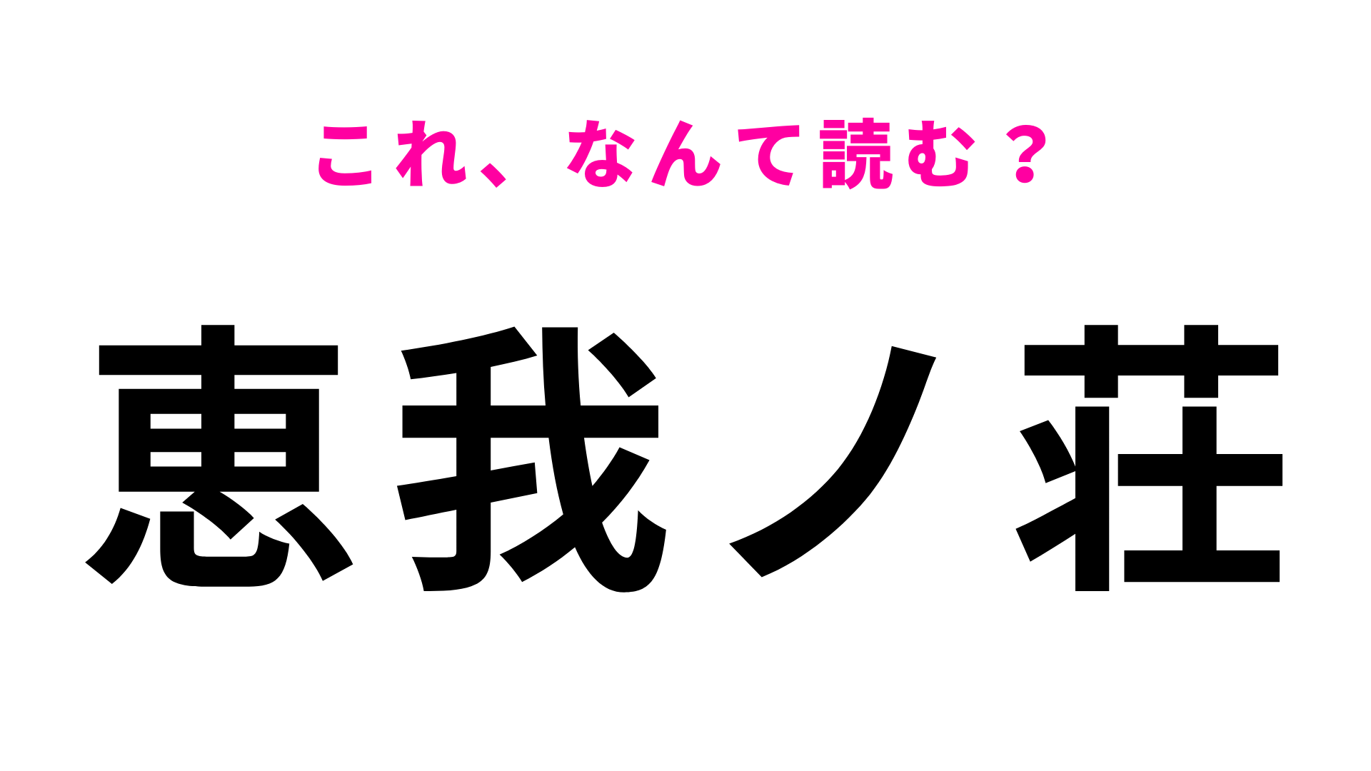 【漢字クイズ】「恵我ノ荘」はなんて読む？答えはひらがな6文字！