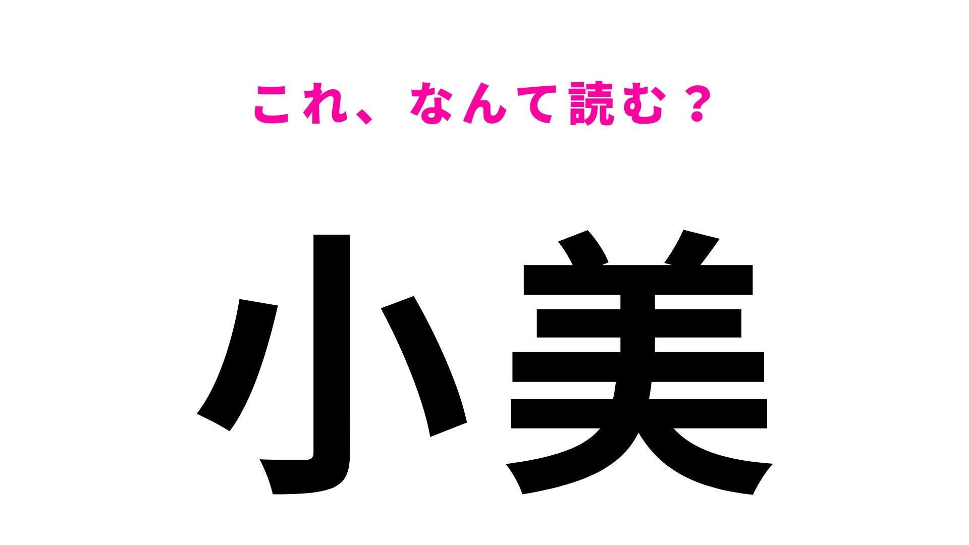 【漢字クイズ】「小美」の読み方は？「おみ／おび」以外の読み方があるんです！