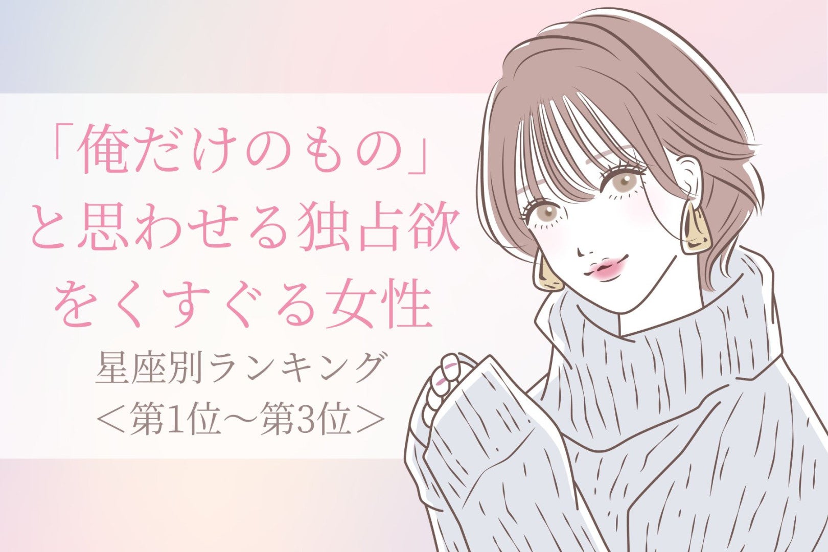 【星座別】「俺だけのもの」と思わせる独占欲をくすぐる女性ランキング＜第１位〜第３位＞