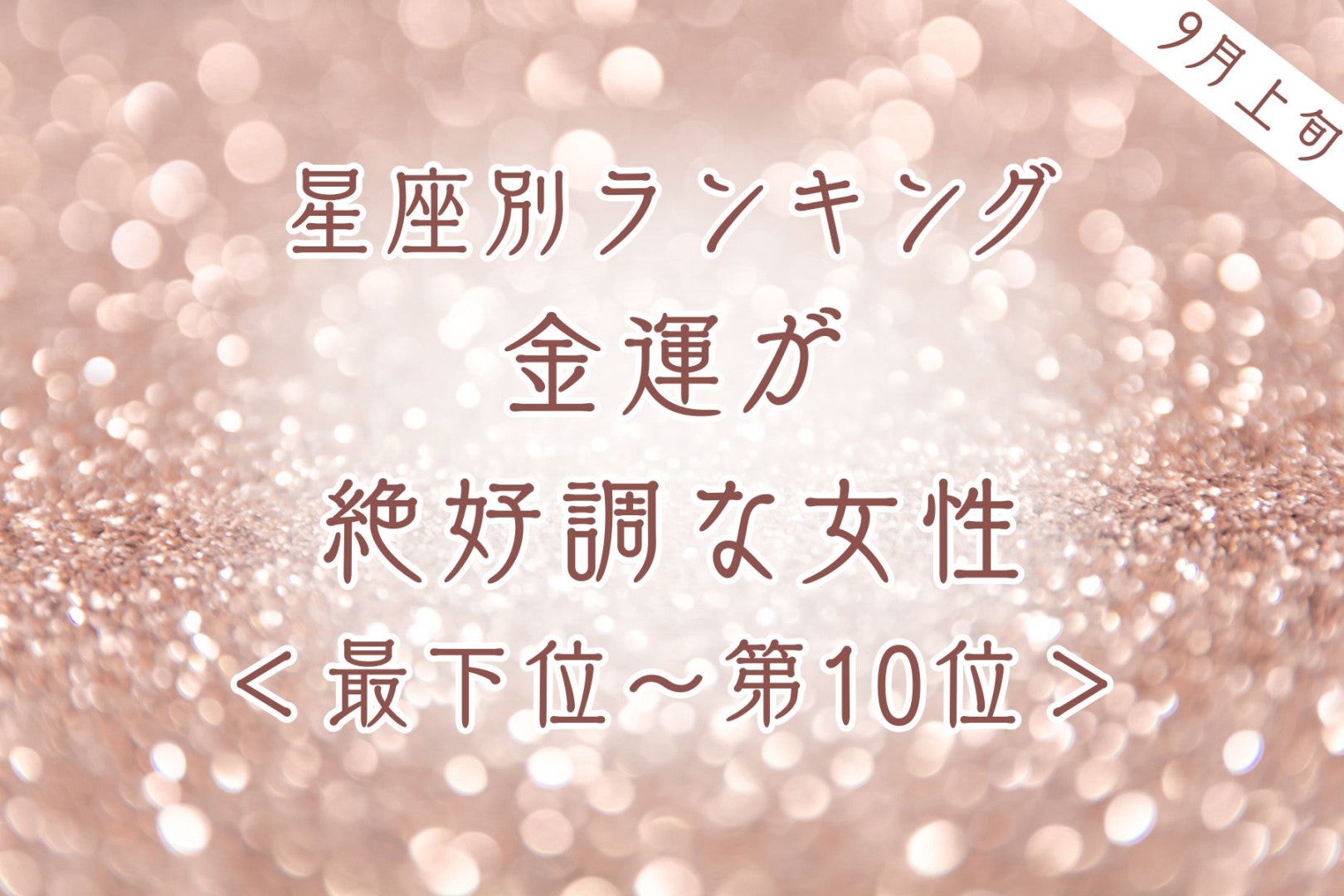 【星座別】9月上旬、金運が絶好調な女性ランキング＜最下位～第１０位＞