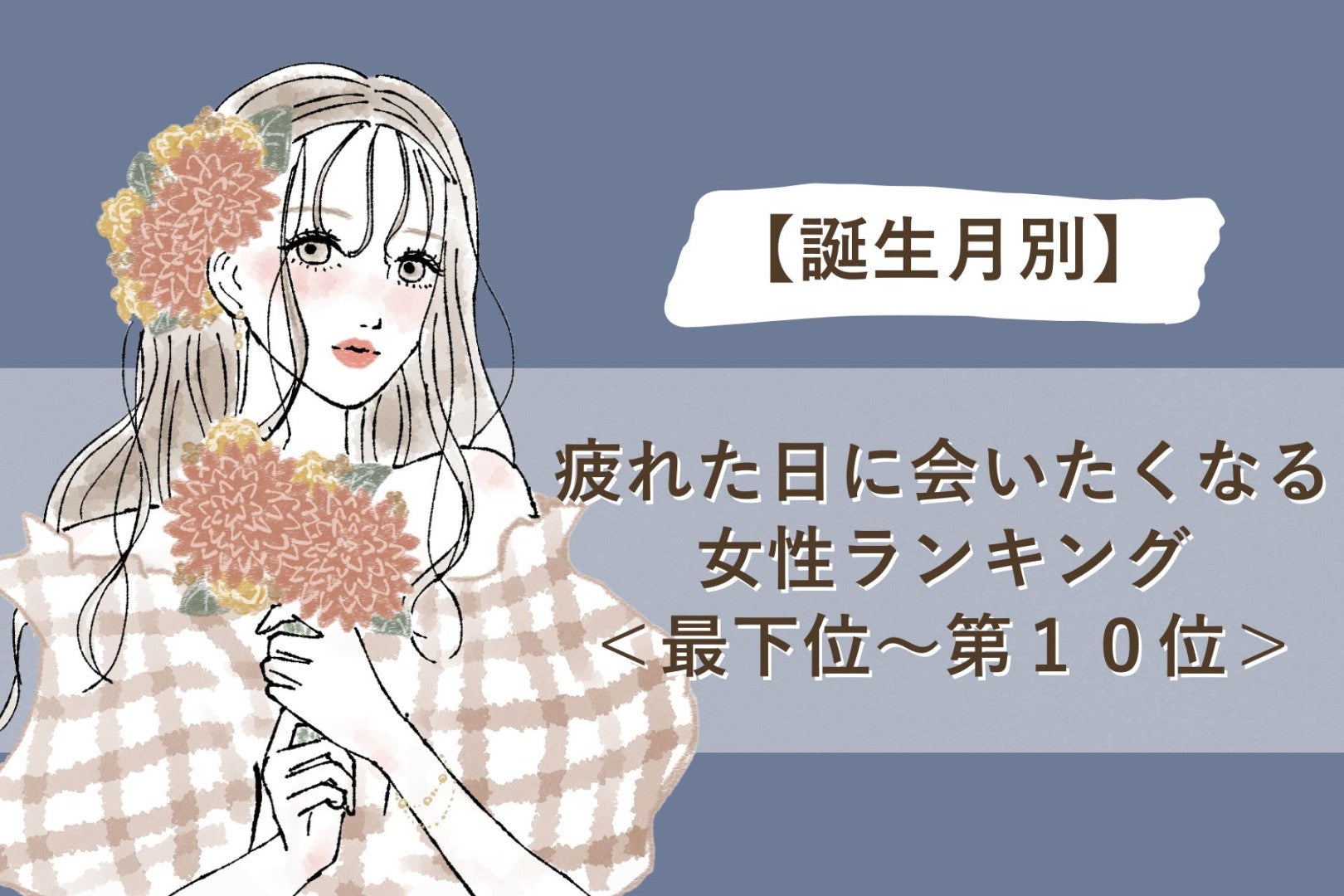 【誕生月別】疲れた日に会いたくなる女性ランキング＜最下位～第１０位＞