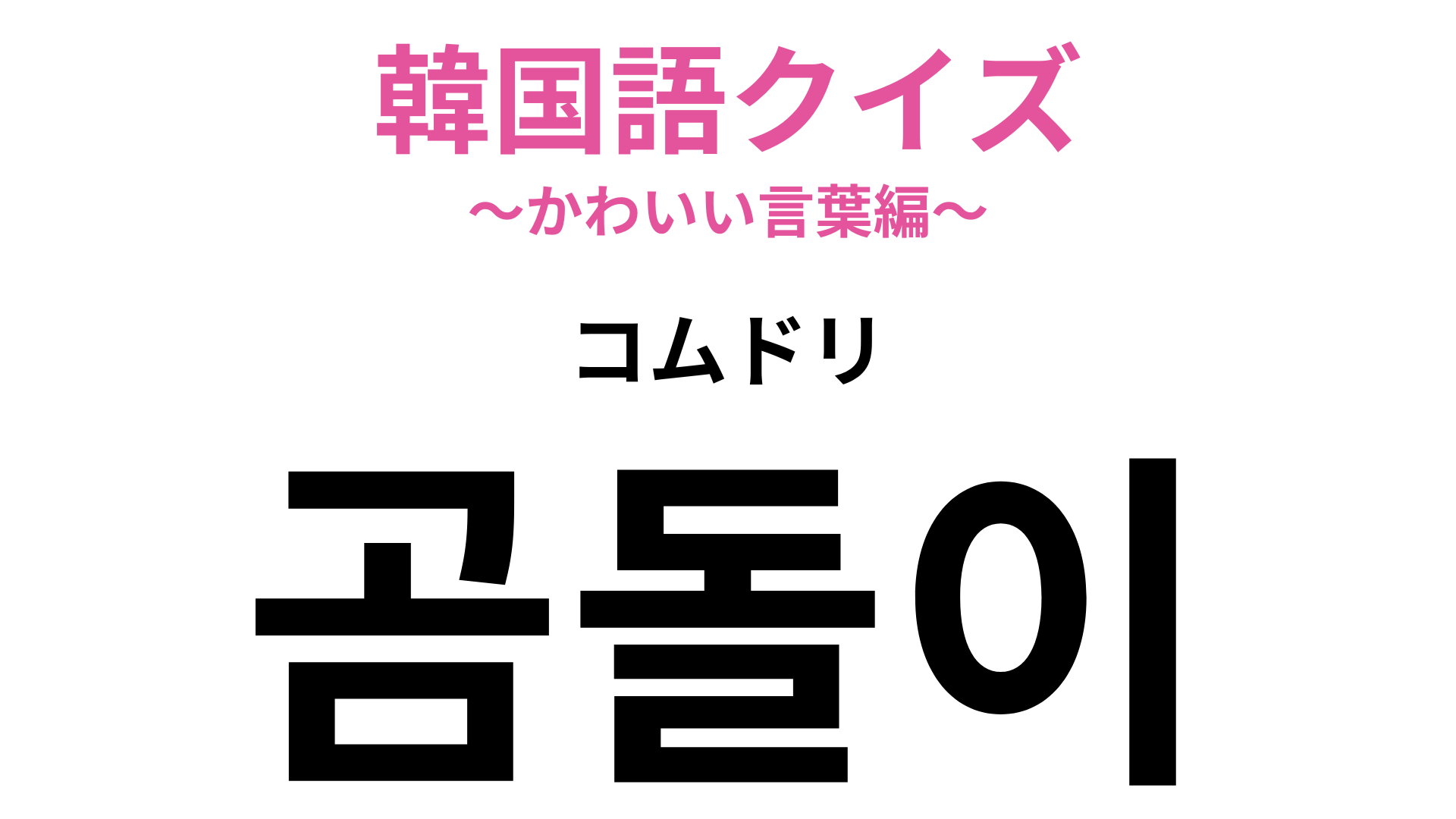 「곰돌이（コムドリ）」の意味は？ヒントは親しみを込めた愛称のひとつです♡【韓国語クイズ】