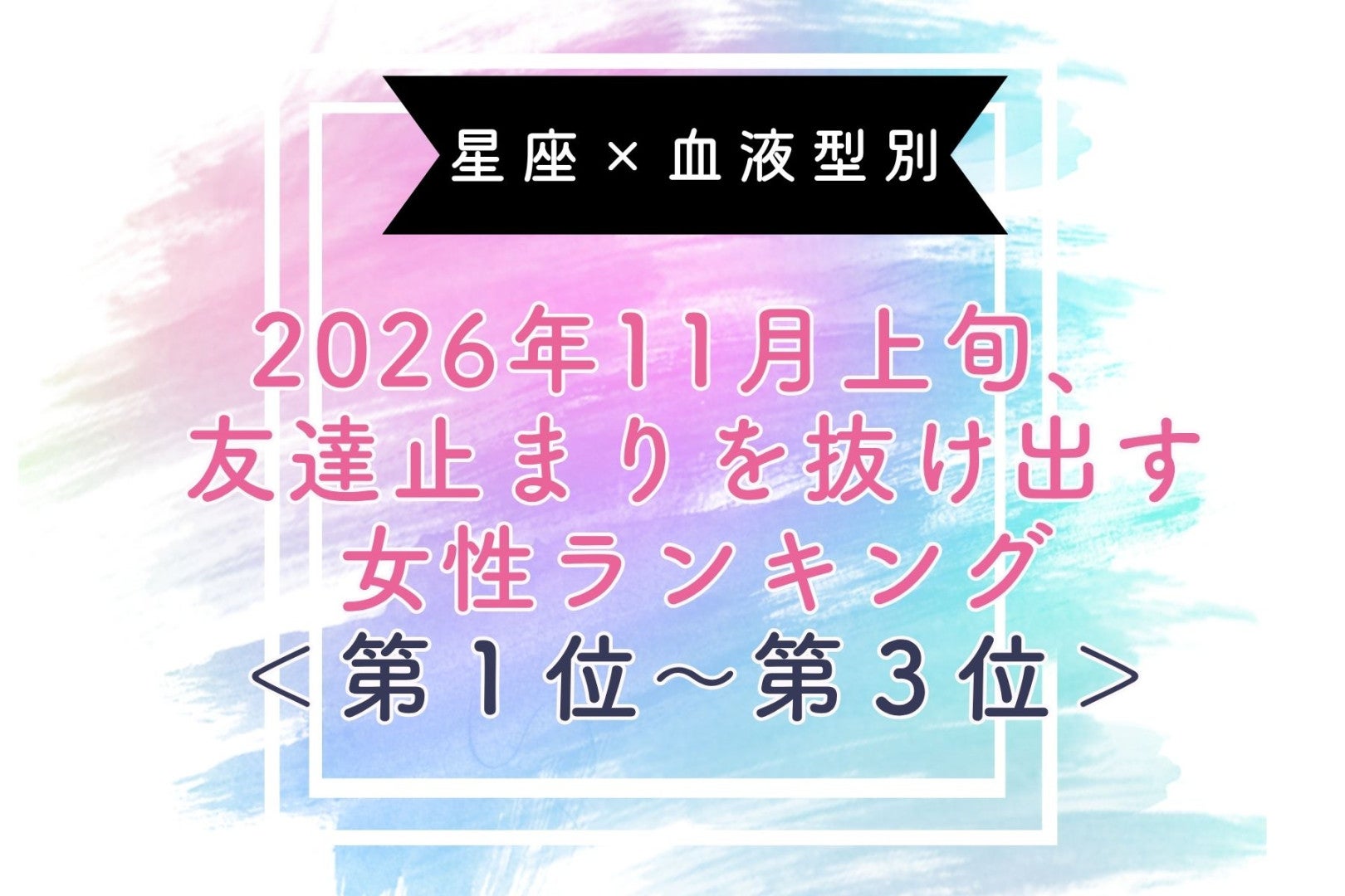 【星座×血液型別】2026年11月上旬、友達止まりを抜け出す女性ランキング＜第１位〜第３位＞