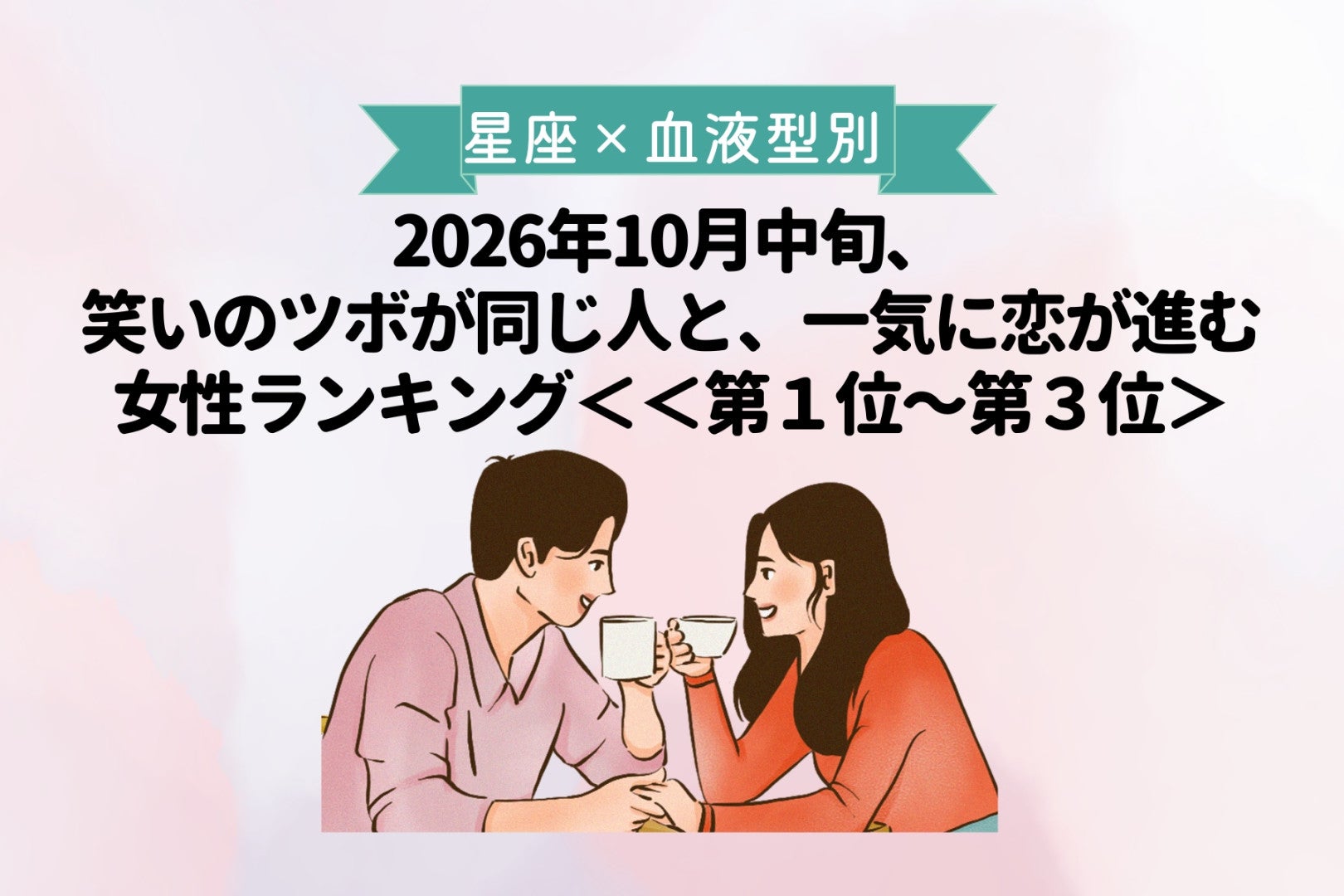 【星座×血液型別】10月中旬、笑いのツボが合う人と、恋が急展開する女性ランキング＜第１位～第３位＞
