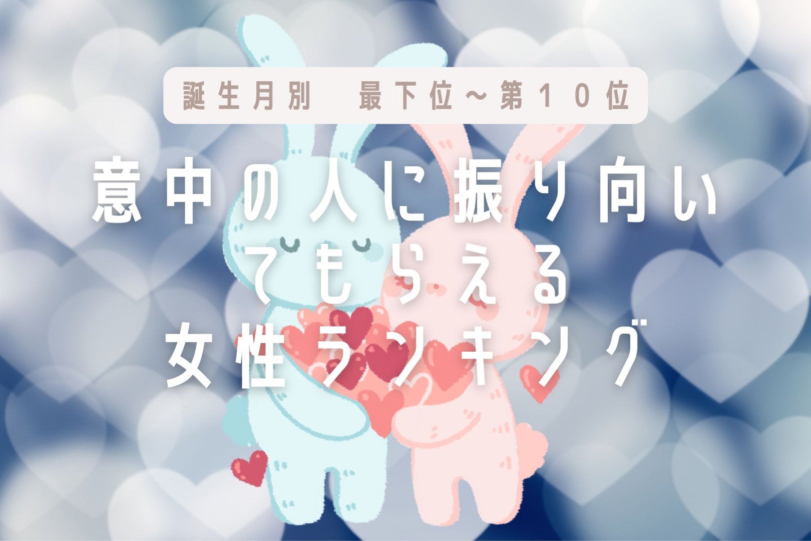 【誕生月別】「意中の人に振り向いてもらえる女性」ランキング＜最下位～第１０位＞