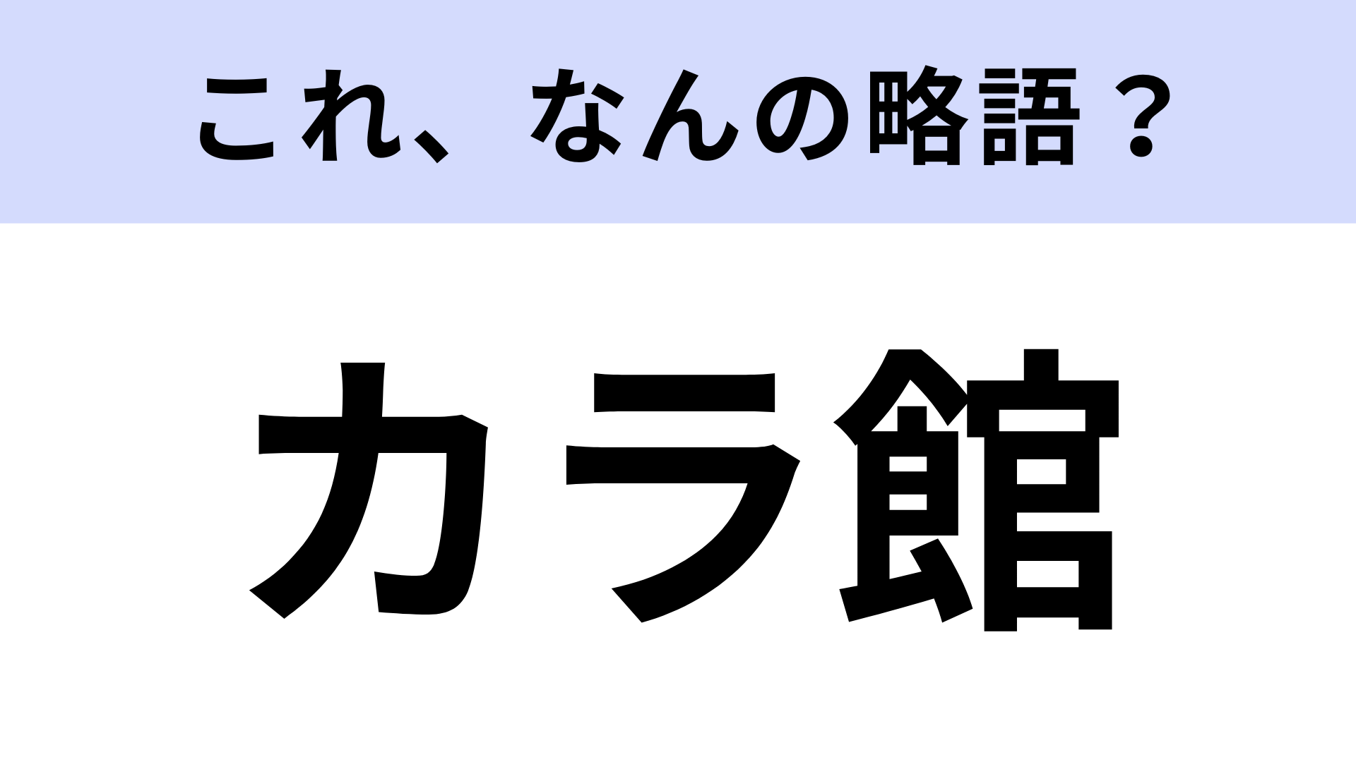 【略語クイズ】「カラ館」はなんの略？青い看板でおなじみ！