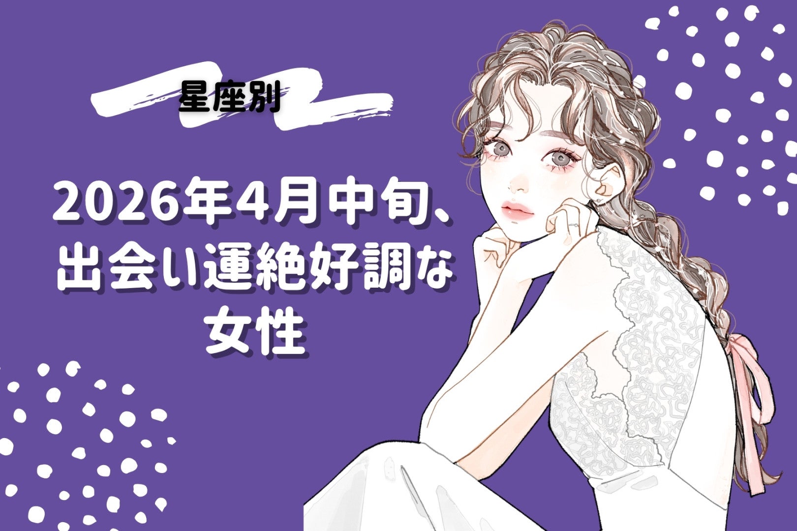 【星座別】2026年４月中旬、出会い運絶好調な女性ランキング＜第４位～第６位＞