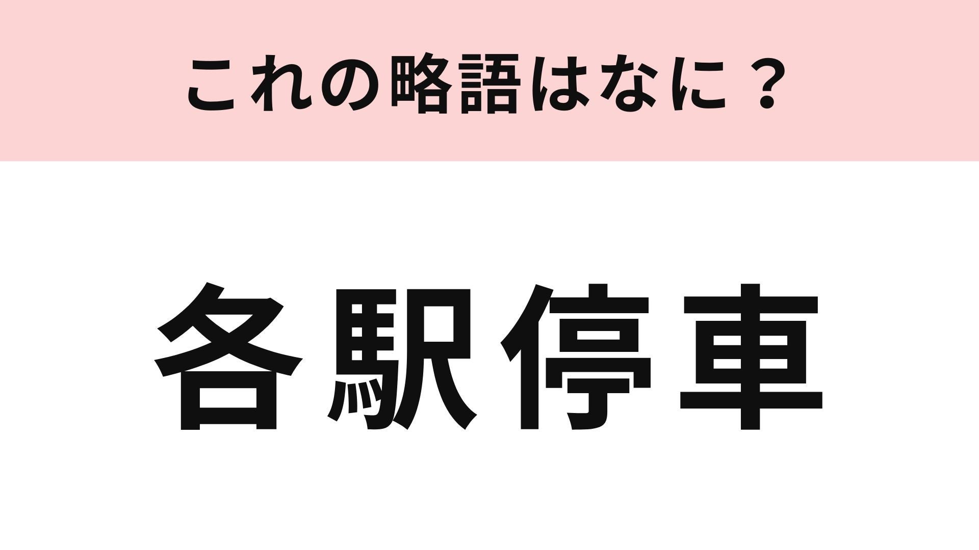 【略語クイズ】「各駅停車」の略語は？即答してほしい...！
