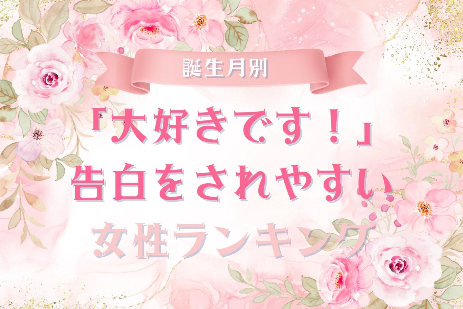 【誕生月別】「大好きです！」告白をされやすい女性ランキング＜第４位～第６位＞