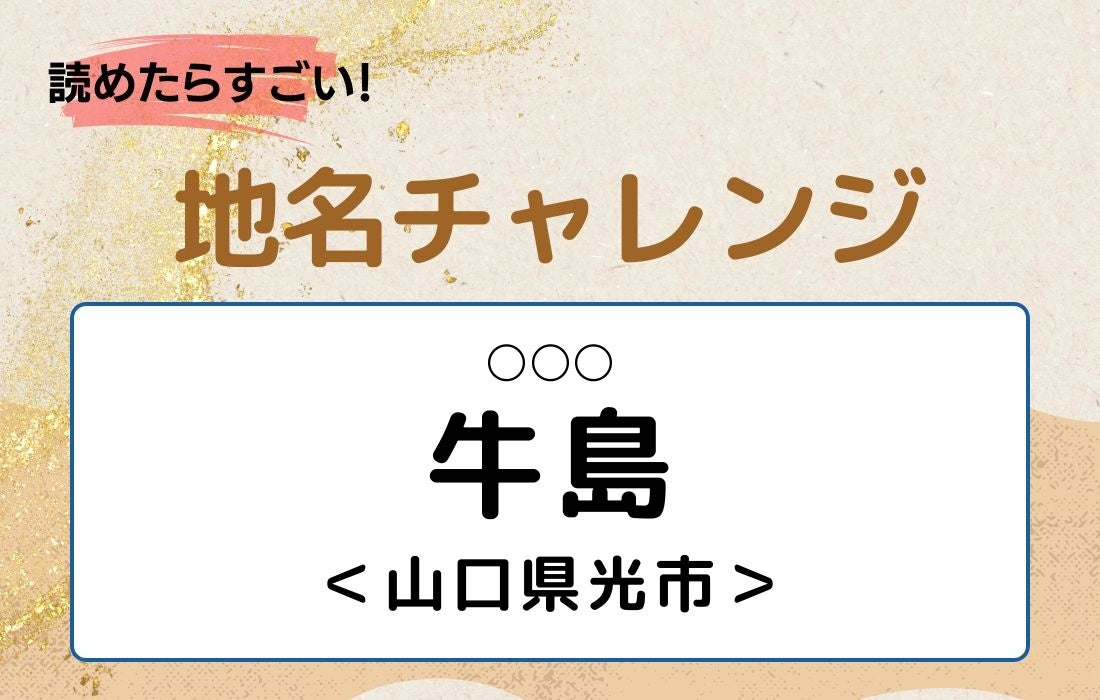 【読めたらすごい！地名チャレンジ Vol.316】「牛島」なんと読む？＜山口県光市＞