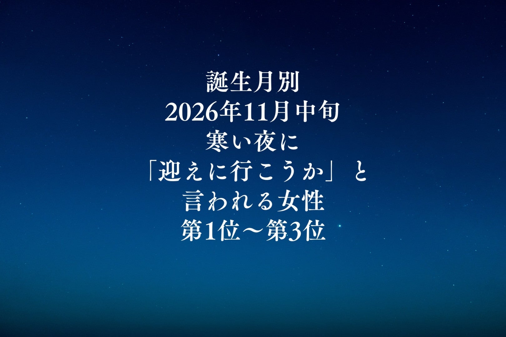 【誕生月別】2026年11月中旬、寒い夜に「迎えに行こうか」と言われる女性ランキング＜第１位～第３位＞