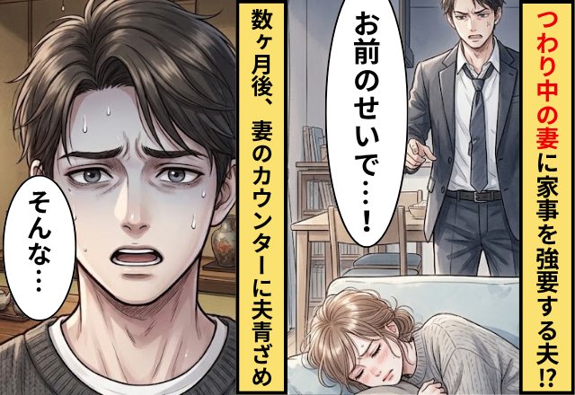 つわりで苦しむ妻に”家事”を強要する夫！？だが数ヶ月後「そんな…」妻の【強烈なカウンター】に夫青ざめ！？