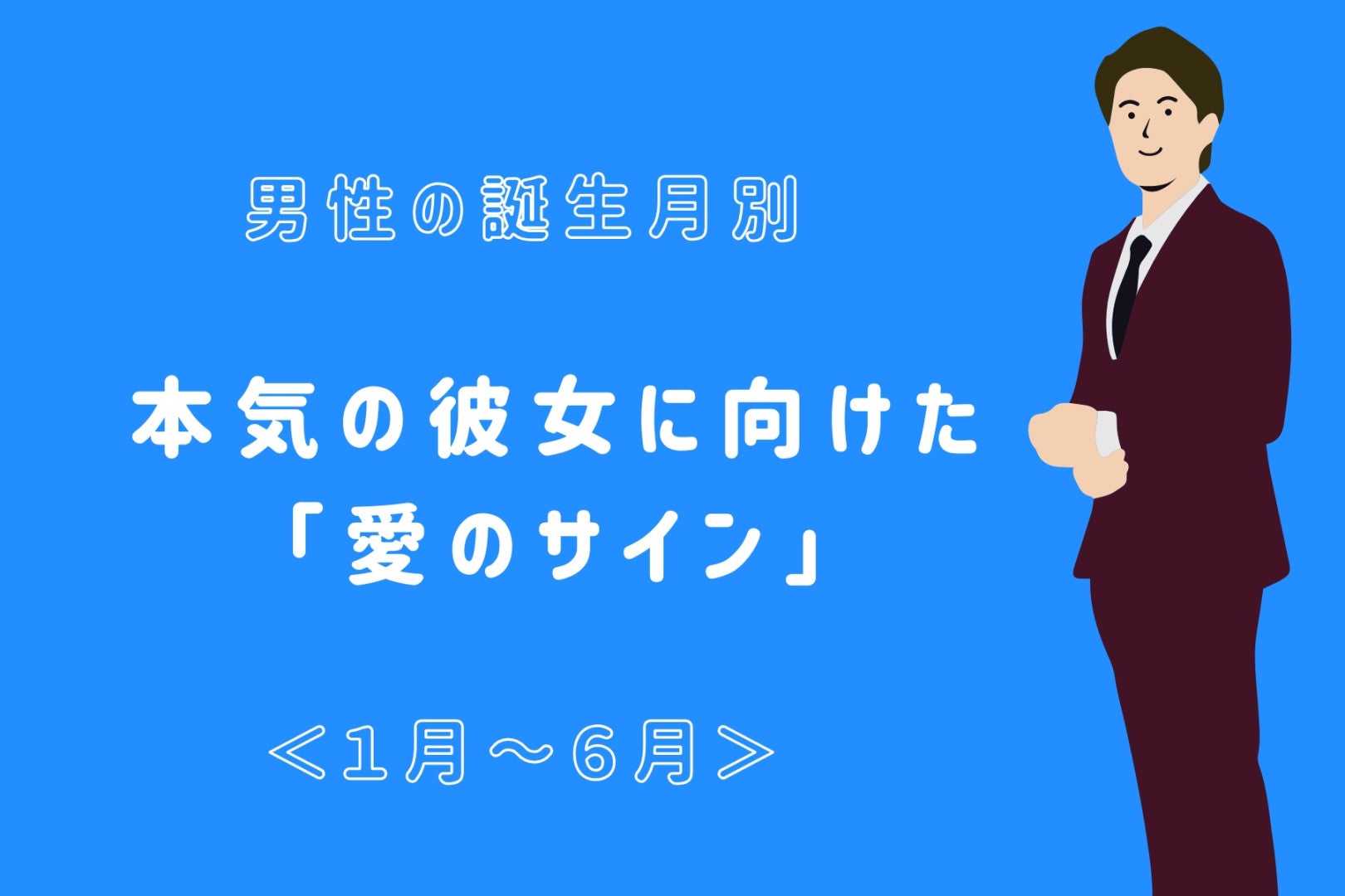 男性の誕生月でわかる！本気の彼女に向けた「愛のサイン」＜１月〜６月＞