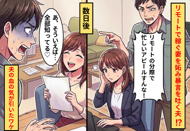 リモートで稼ぐ妻を妬み、暴言を吐く夫！？しかし数日後⇒妻「全部知ってる♡」その笑顔に、夫の血の気が引いたワケ