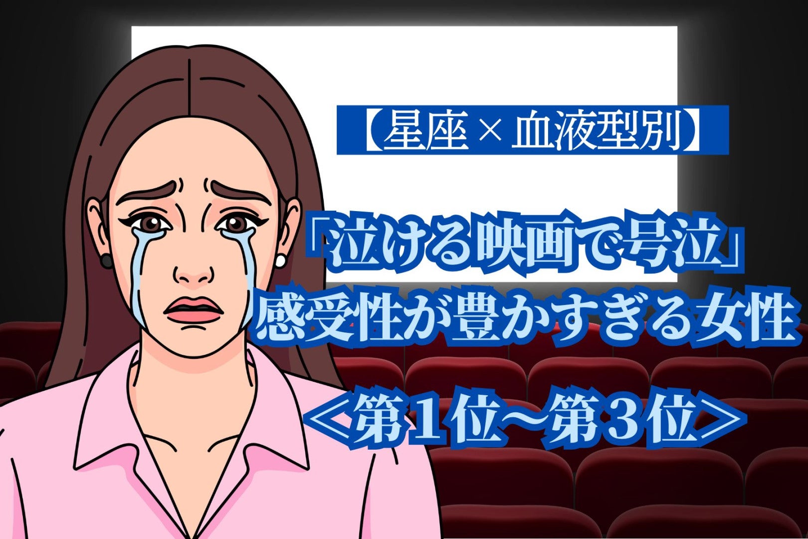 【星座×血液型別】「泣ける映画で号泣」感受性が豊かすぎる女性ランキング＜第１位〜第３位＞