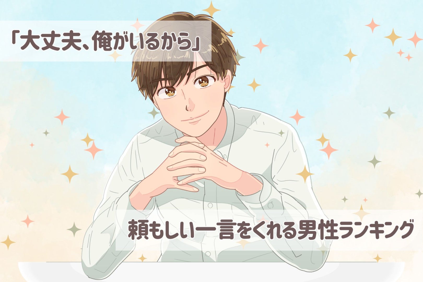【誕生月別】「大丈夫、俺がいるから」頼もしい一言をくれる男性ランキング＜第１位〜第３位＞