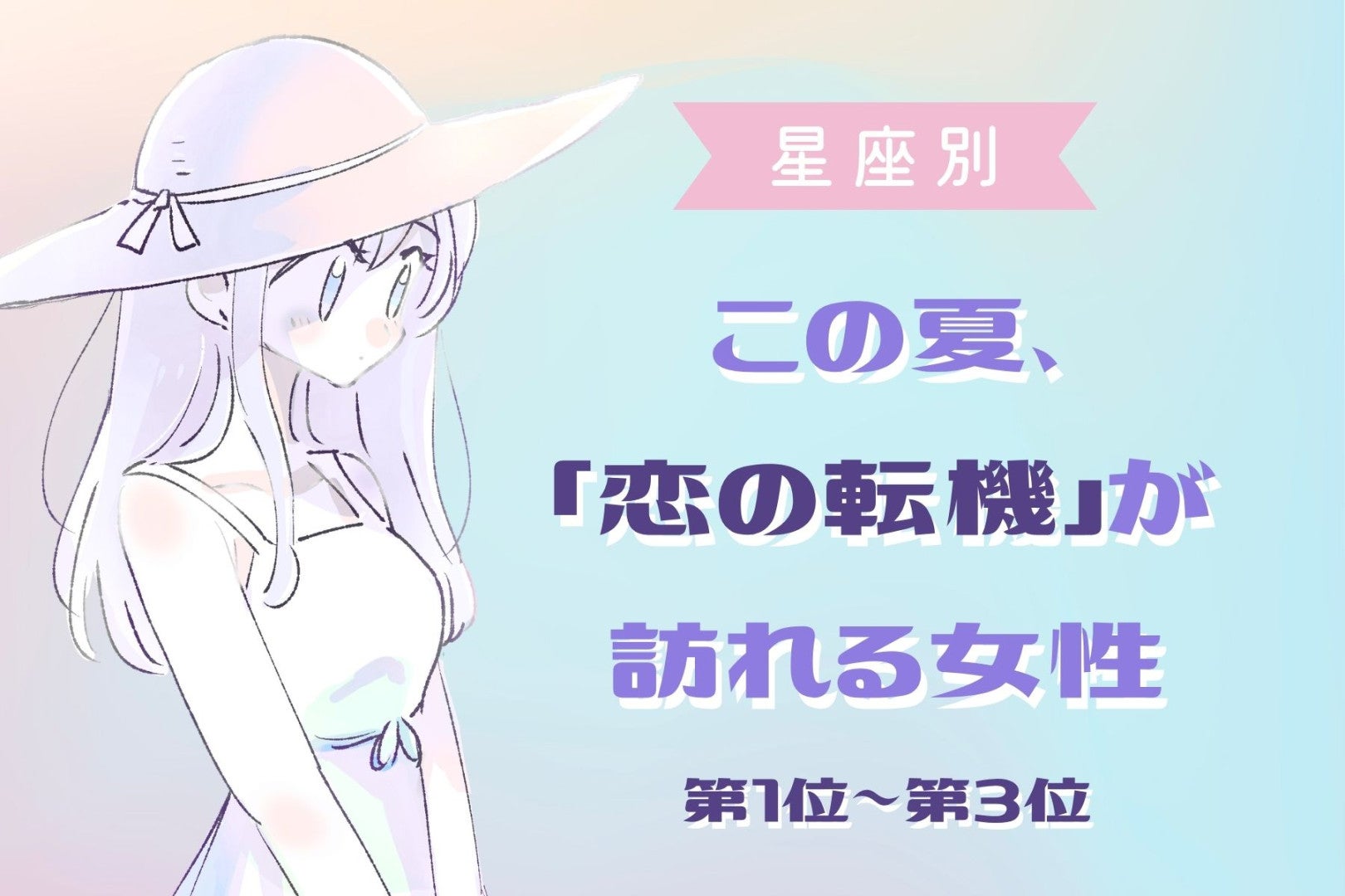 【星座別】この夏、「恋の転機」が訪れる女性ランキング＜第１位〜第３位＞