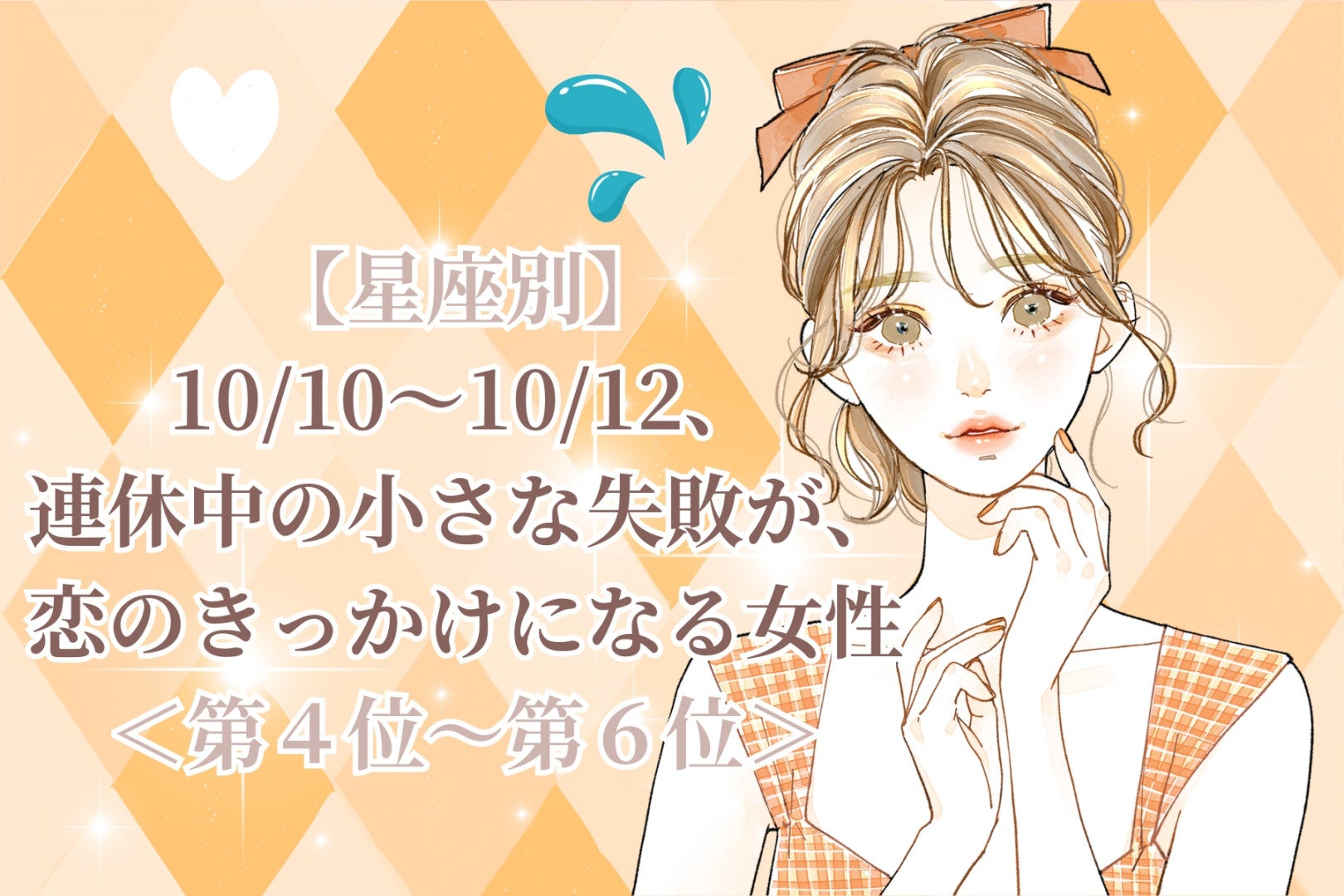 【星座別】10/10〜10/12、連休中の小さな失敗が、恋のきっかけになる女性ランキング＜第４位～第６位＞
