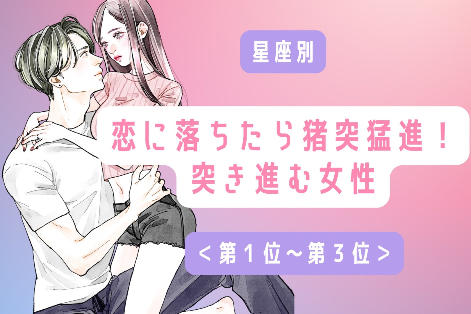【星座別】恋に落ちたら猪突猛進！突き進む女性ランキング＜第１位～第３位＞