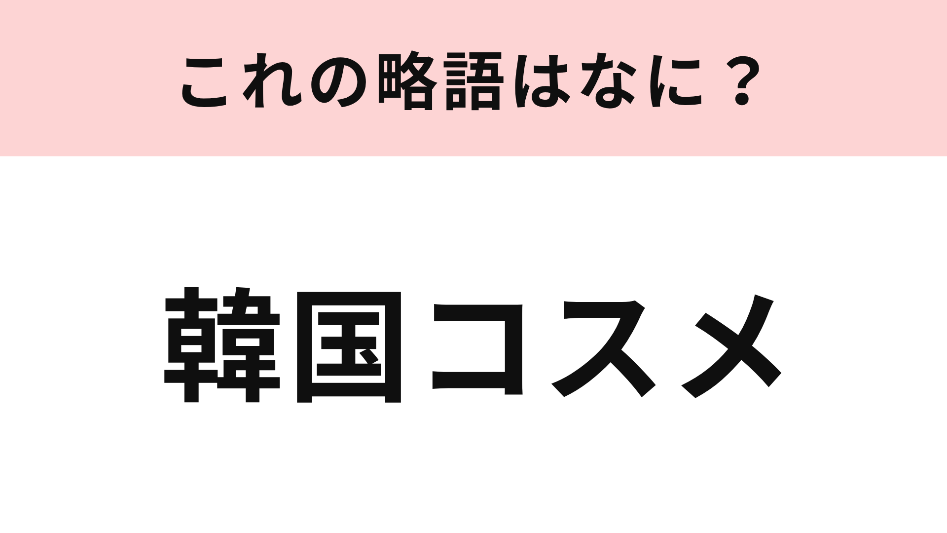 【略語クイズ】「韓国コスメ」の略語は？評判がいいと、ついつい欲しくなってしまう…！