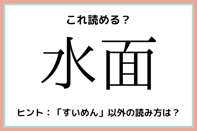 水面 って すいめん 以外になんて読む 意外と読めない 難読漢字 4選 モデルプレス