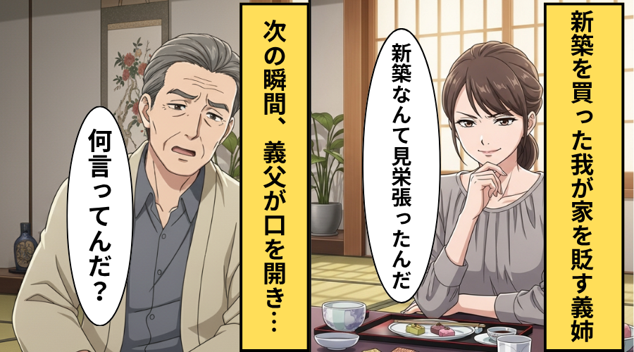「見栄張ったんだ」新築の家を馬鹿にする義姉！？だが「何言ってるんだ」義父の【一言】で義姉が大恥をかいた話