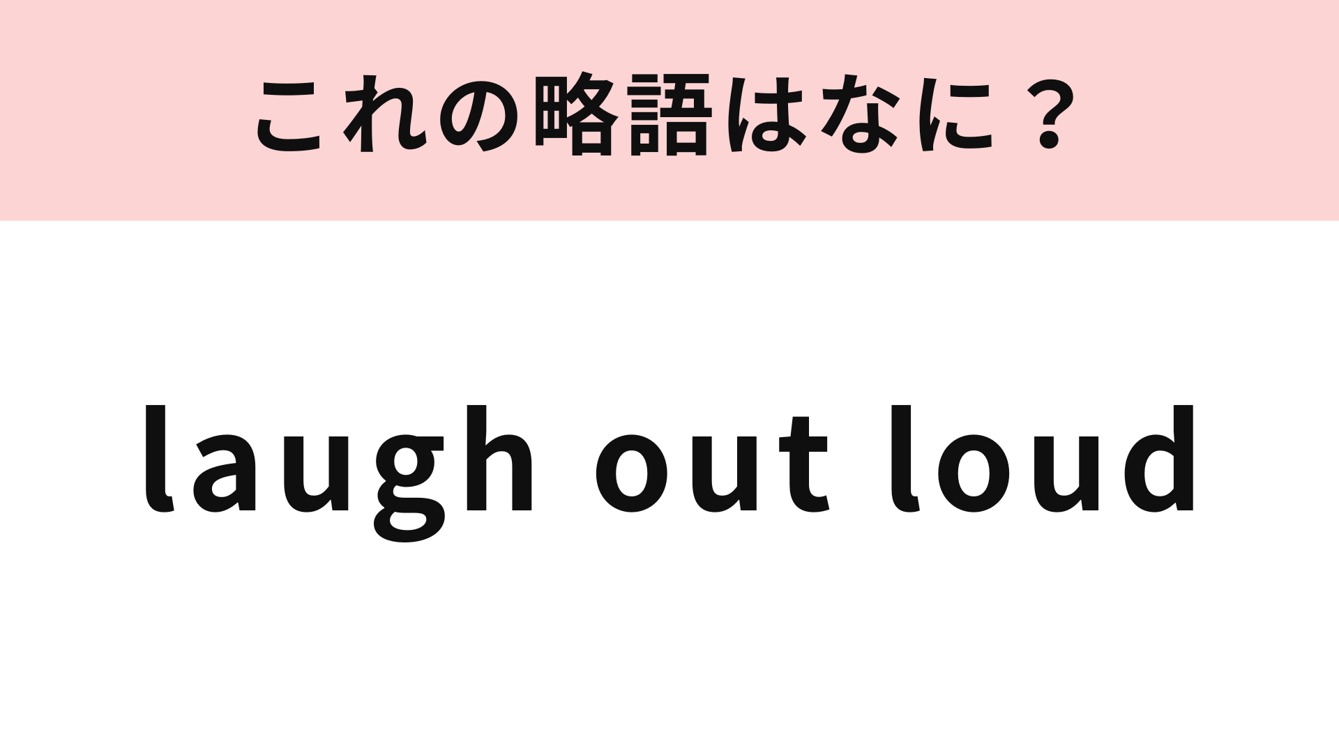 【略語クイズ】「laugh out loud」の略語は？使えたらかっこいい！