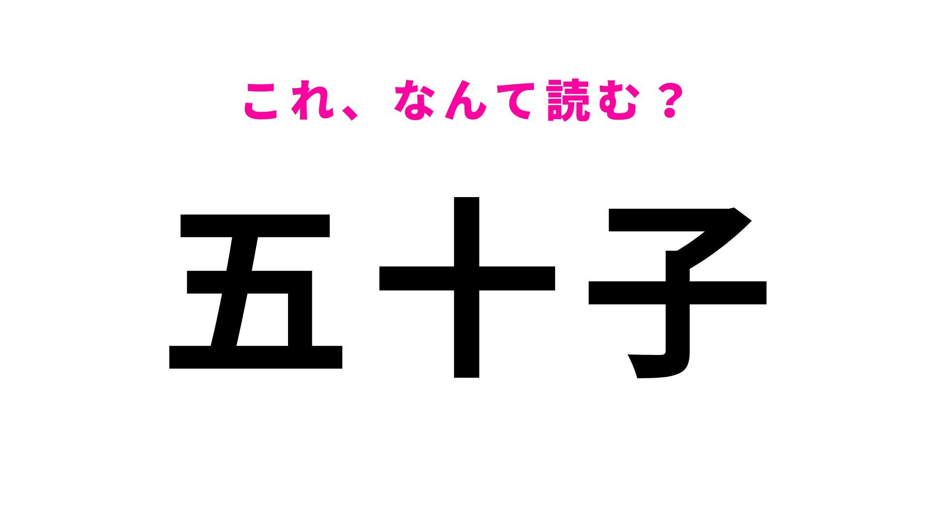 【漢字クイズ】「五十子」の読み方は？初見で読めたらすごい...！