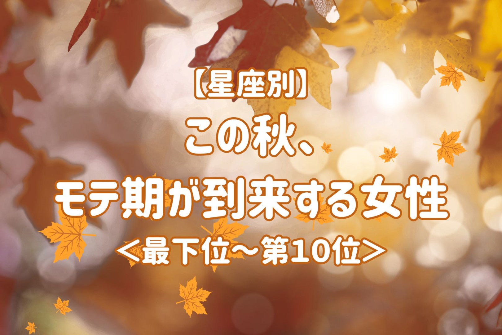 【星座別】この秋、モテ期が到来する女性ランキング＜最下位～第１０位＞