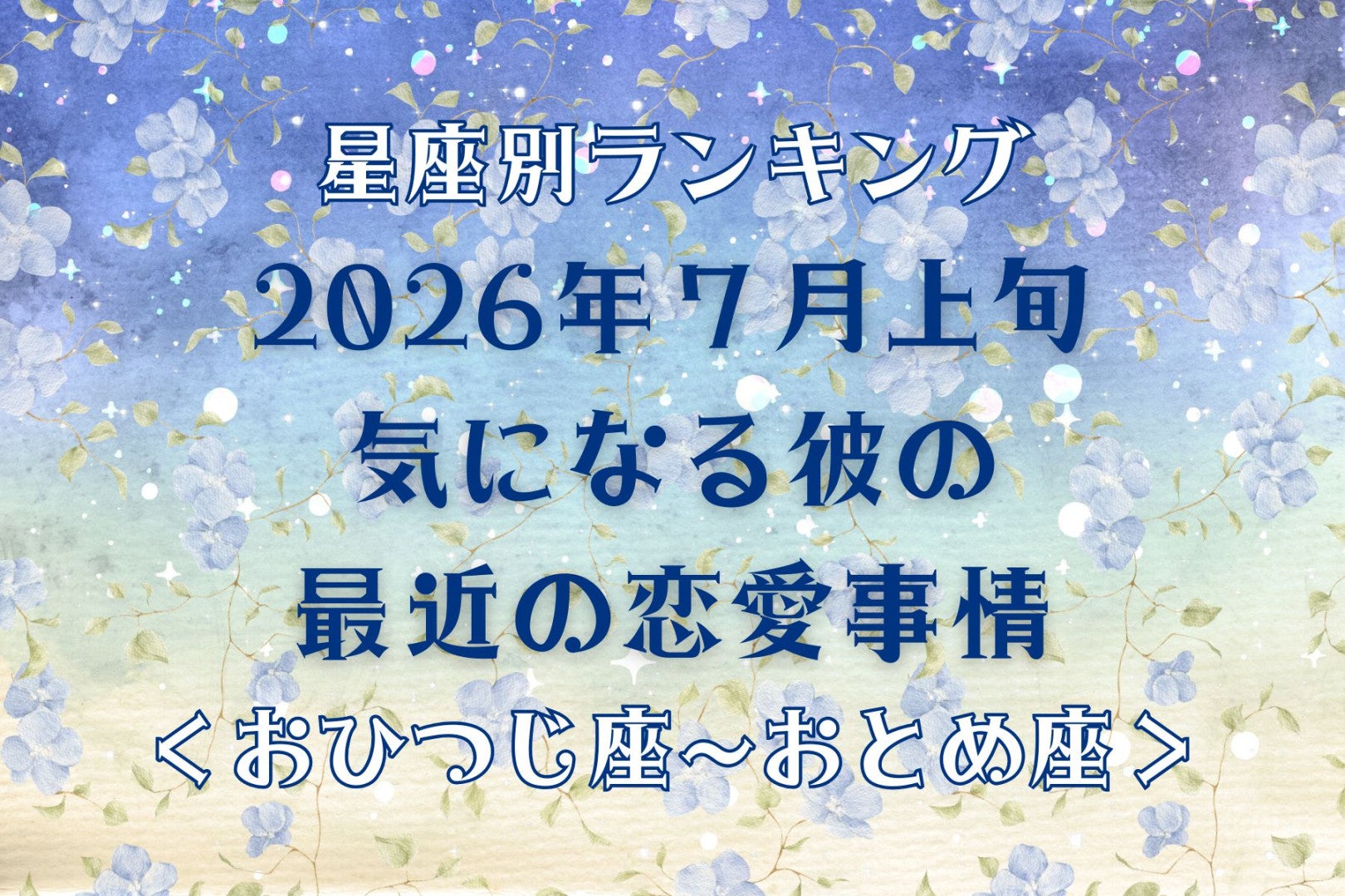 【星座別】2026年７月上旬、気になる彼の最近の恋愛事情＜おひつじ座〜おとめ座＞
