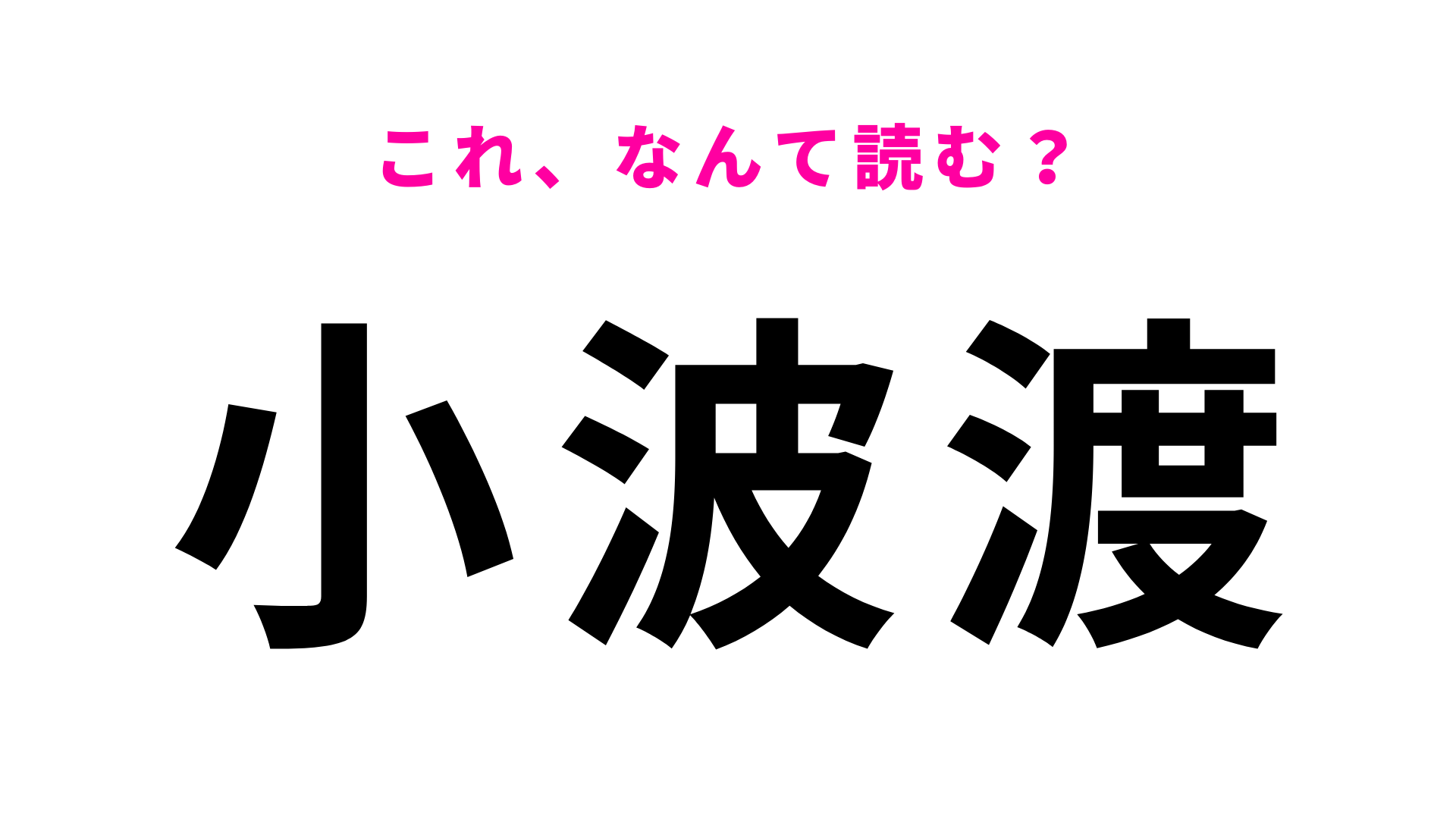 「小波渡」はなんて読む？答えはひらがな3文字！