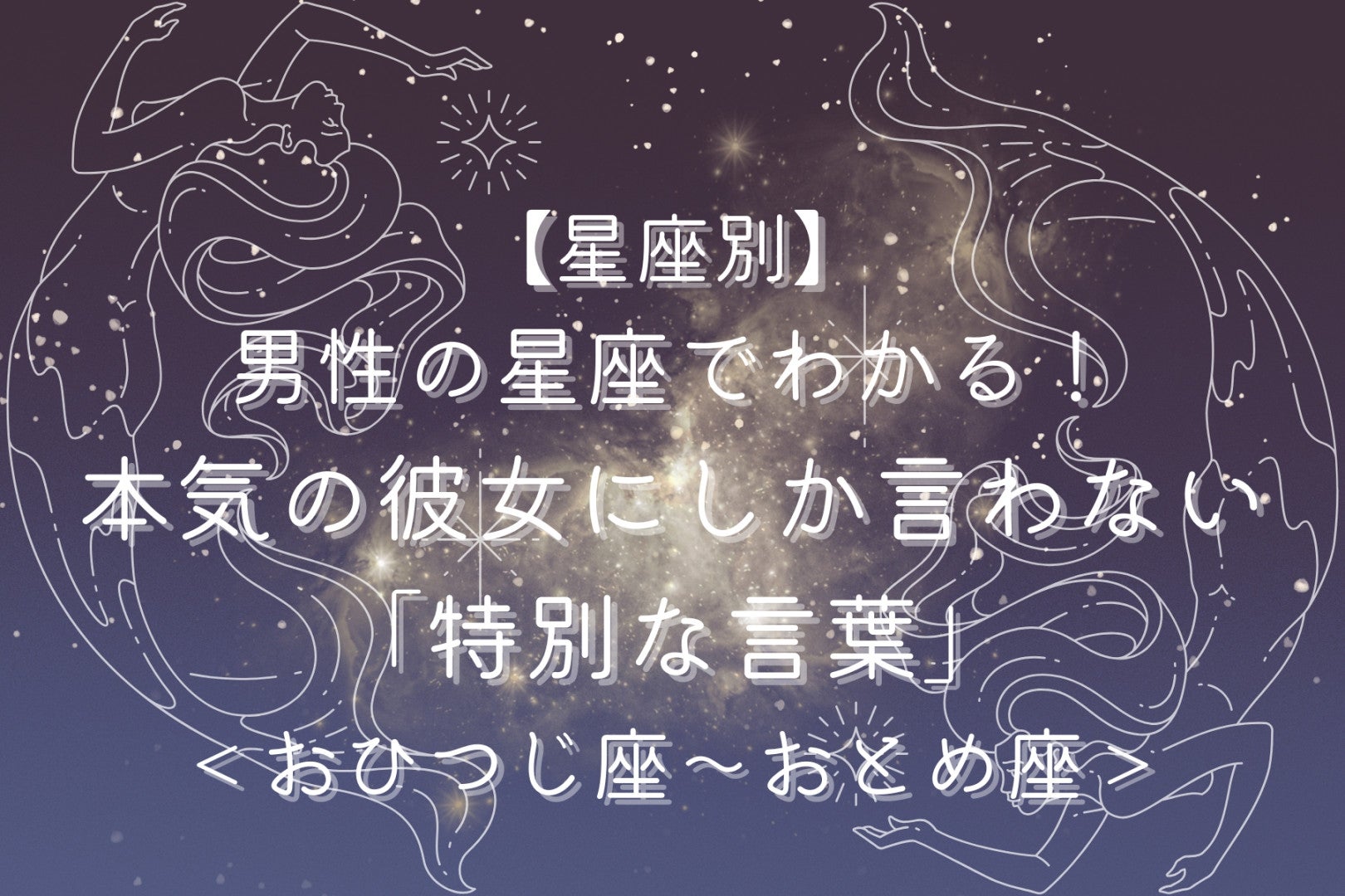 男性の星座でわかる！本気の彼女にしか言わない「特別な言葉」＜おひつじ座〜おとめ座＞