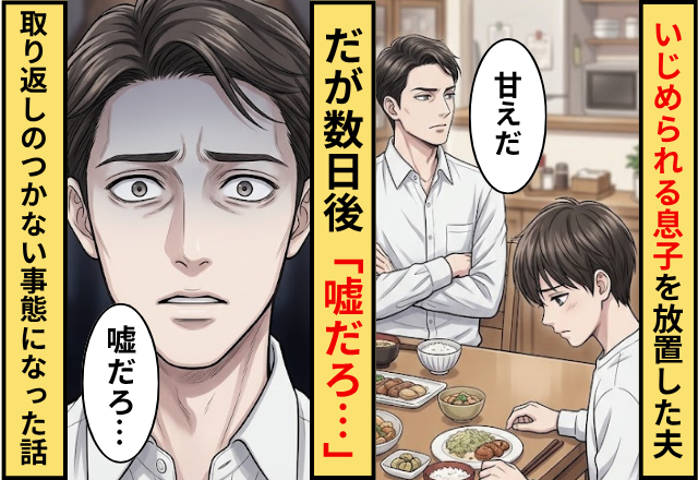 「甘えだろ」いじめられる息子を放置した夫！だが数日後「嘘だろ…」取り返しのつかない事態になった話