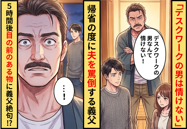 「デスクワークの男は情けない」帰省の度に夫を罵倒する義父。しかし5時間後⇒「…」目の前の“ある物”に義父が絶句！？