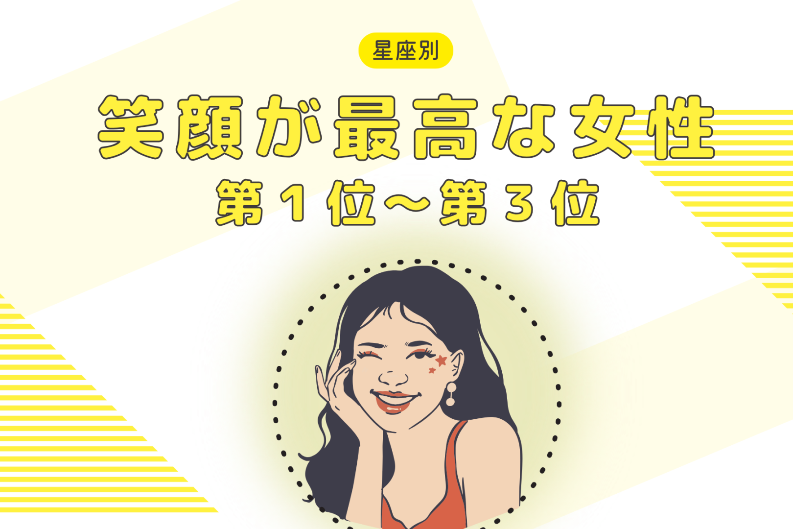 【星座別】もしかして、最大の武器かも？笑顔が上手な女性ランキング＜第１位～第３位＞