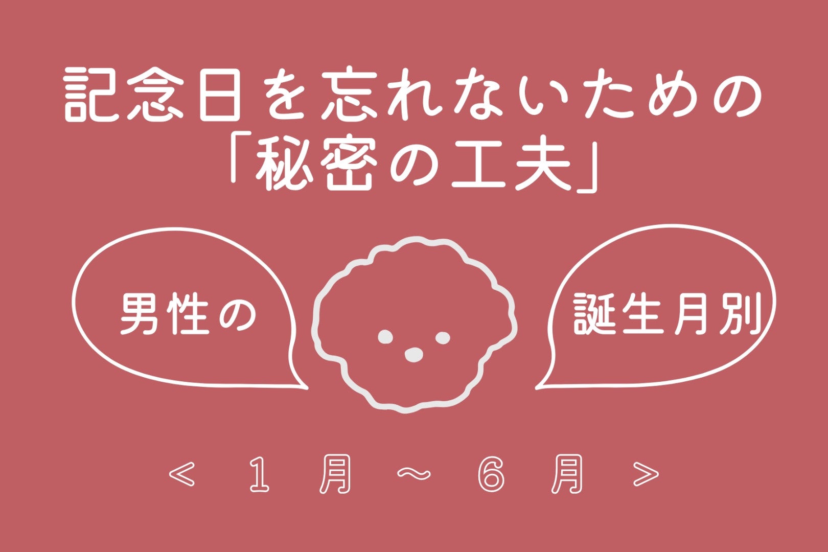 男性の誕生月でわかる！記念日を忘れないための「秘密の工夫」＜１月〜６月＞