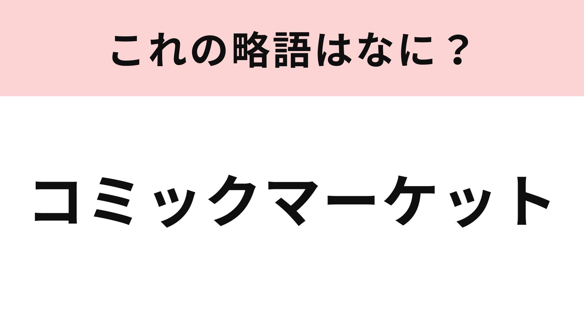 「コミックマーケット」の略語は？今年の年末にも開催予定！
