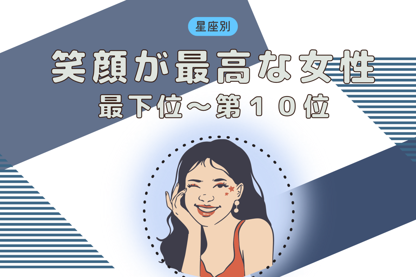 【星座別】もしかして、最大の武器かも？笑顔が上手な女性ランキング＜最下位～第１０位＞