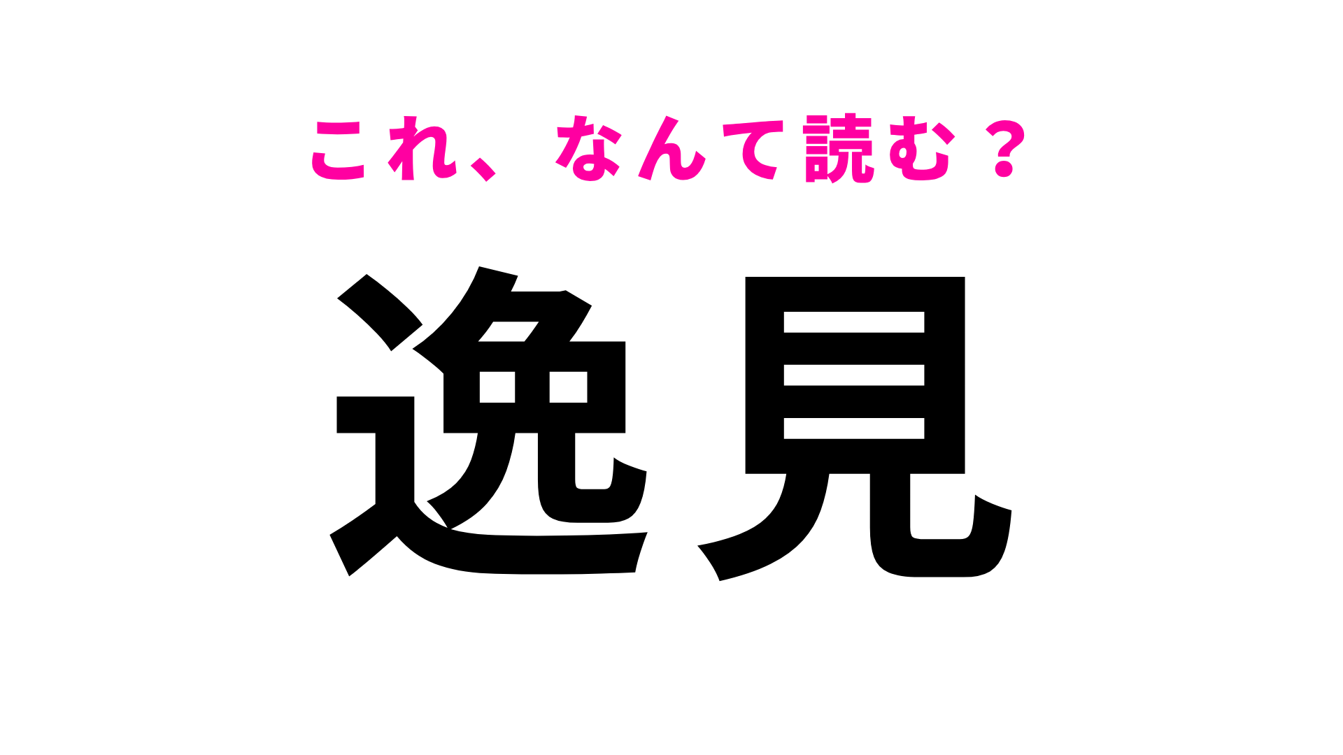 【漢字クイズ】「逸見」はなんて読む？答えは2文字！？