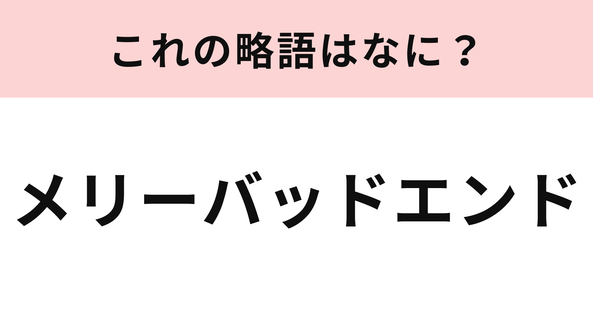 「メリーバッドエンド」の略語は？そもそも言葉の意味が難しい…！