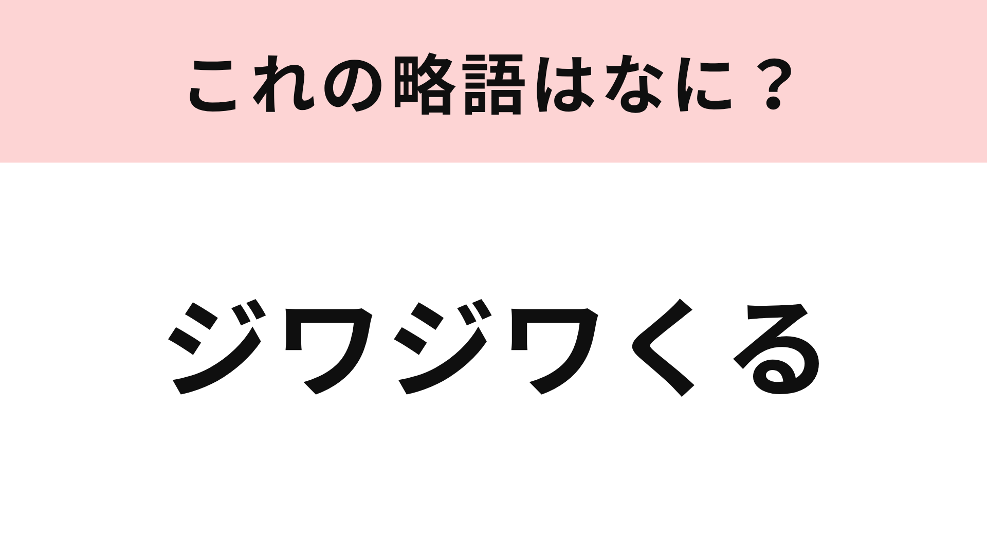 【略語クイズ】「ジワジワくる」の略語は？ジワジワと面白く感じるときに使います！