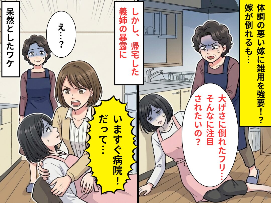 体調不良の嫁をコキ使う義母。嫁が倒れるも「大げさ（笑）」しかし⇒義姉「いますぐ病院！だって…」義母「え…？」