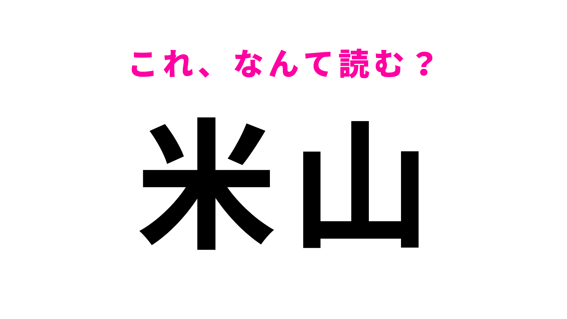 【漢字クイズ】「米山」はなんて読む？最初の文字はまさかのヤ行！？