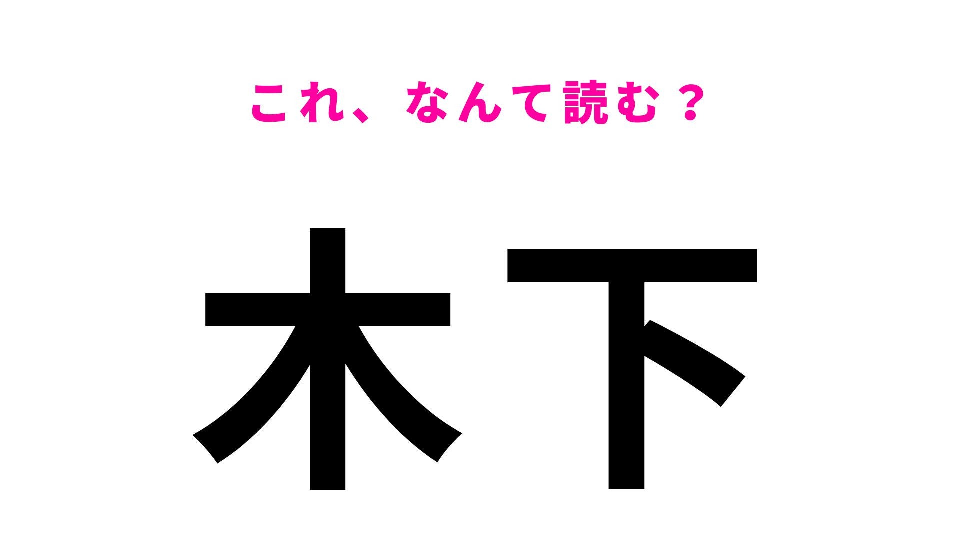 【漢字クイズ】「木下」の読み方は？「きのした」とは読みません！