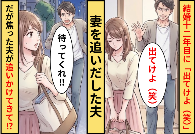 結婚12年目に「出てけよ（笑）」妻を追いだした夫！だが「待ってくれ」焦った夫が追いかけてきたワケ