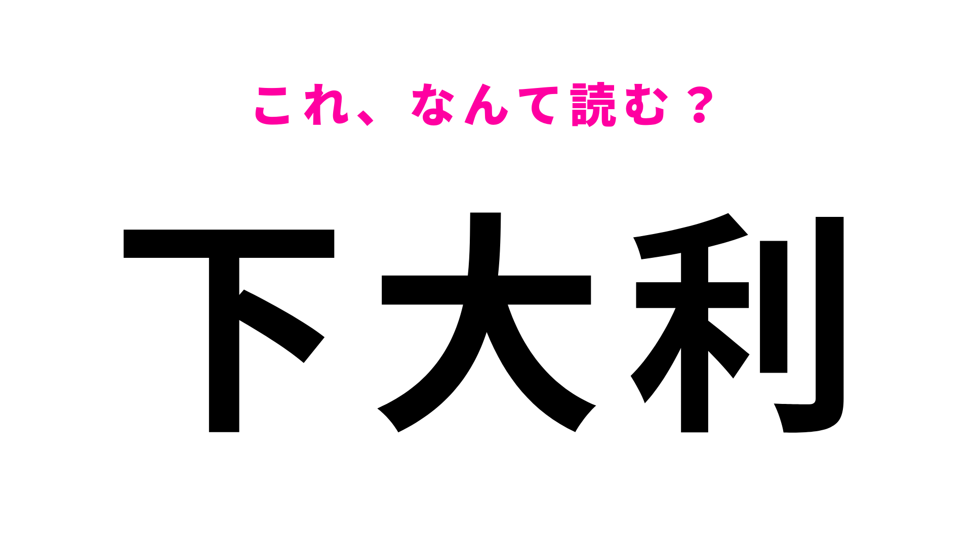 「下大利」はなんて読む？間違って認識してない？