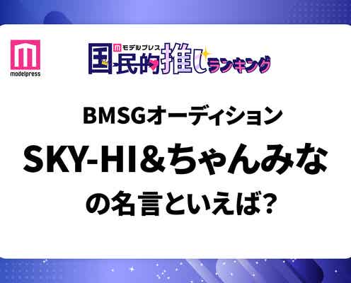 <投票終了>SKY-HI&ちゃんみなのBMSGオーディション中の名言といえば?【モデルプレス国民的推しランキング】
